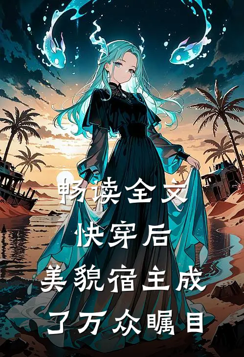 畅读全文快穿后，美貌宿主成了万众瞩目