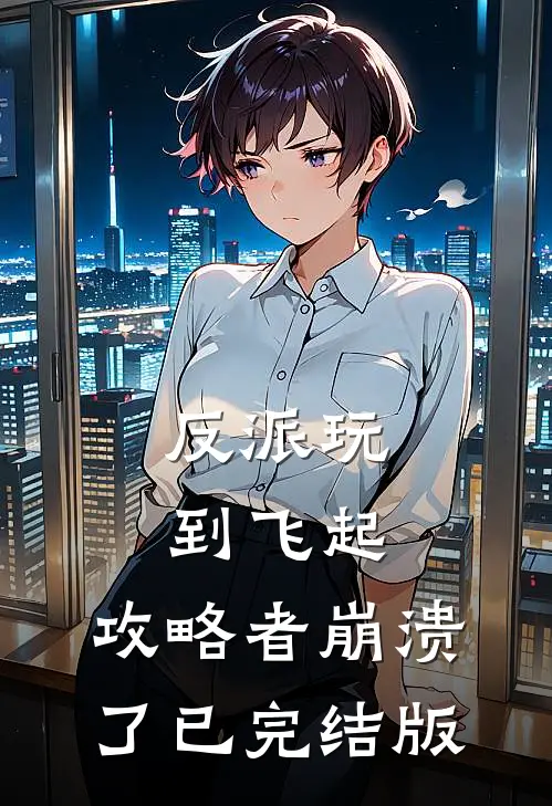 反派玩到飞起，攻略者崩溃了已完结版