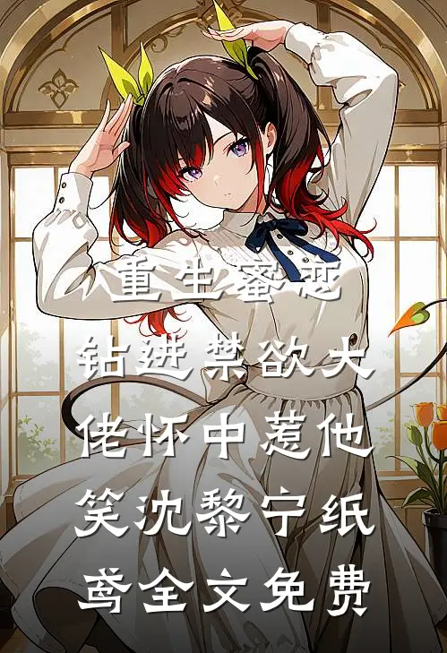 重生蜜恋：钻进禁欲大佬怀中惹他笑沈黎宁纸鸢全文免费