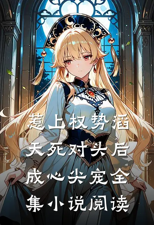 惹上权势滔天死对头后，成心尖宠全集小说阅读