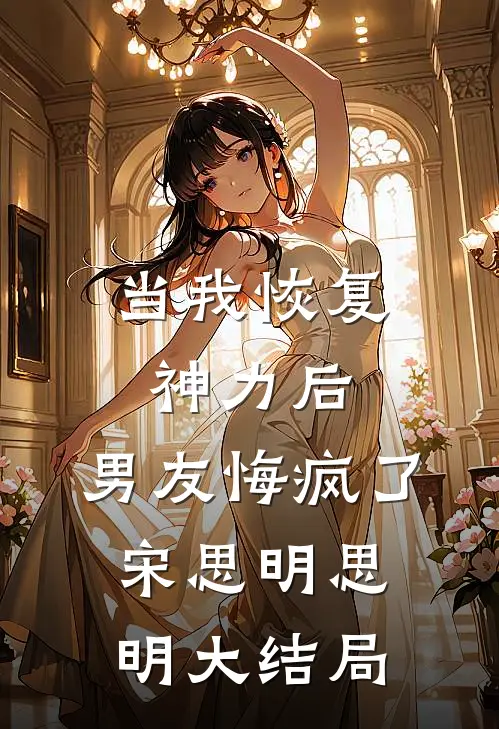 当我恢复神力后，男友悔疯了宋思明思明大结局