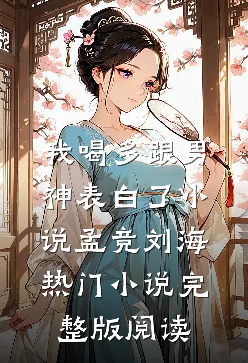 我喝多跟男神表白了小说孟竞刘海热门小说完整版阅读