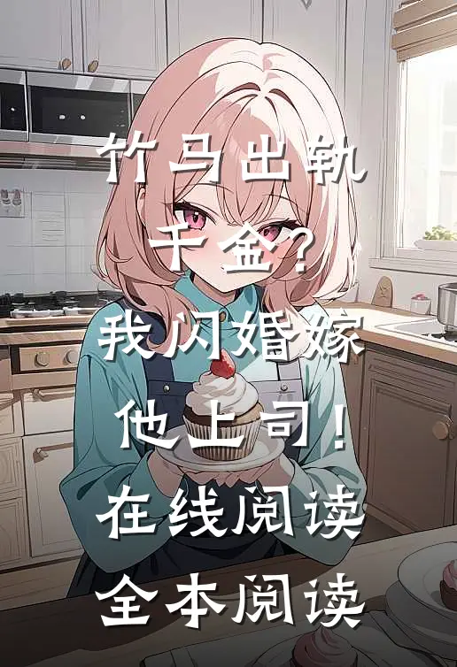 竹马出轨千金？我闪婚嫁他上司！在线阅读全本阅读