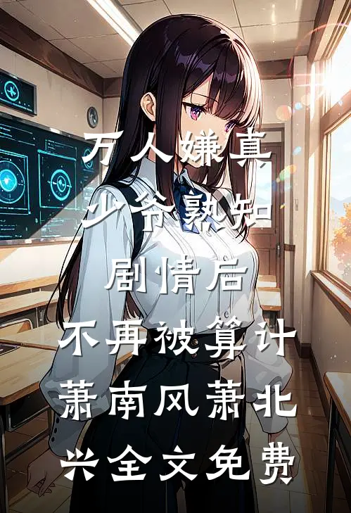 万人嫌真少爷熟知剧情后，不再被算计萧南风萧北兴全文免费