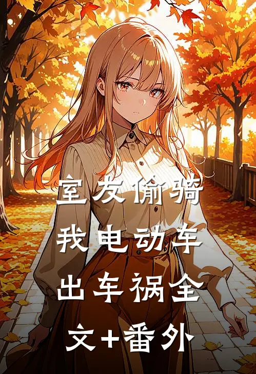 室友偷骑我电动车出车祸全文+番外