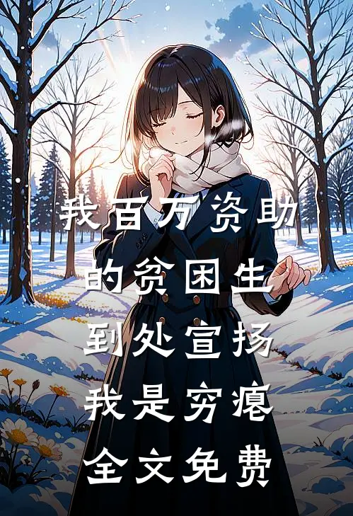 我百万资助的贫困生，到处宣扬我是穷瘪全文免费