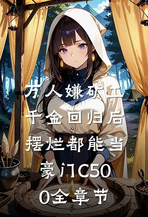 万人嫌矿工千金回归后，摆烂都能当豪门C500全章节