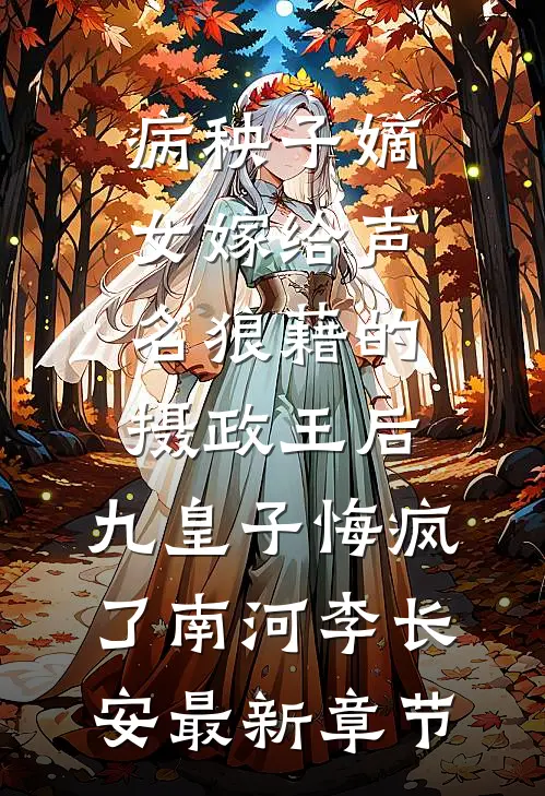 病秧子嫡女嫁给声名狼藉的摄政王后，九皇子悔疯了南河李长安最新章节