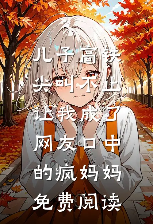 儿子高铁尖叫不止，让我成了网友口中的疯妈妈免费阅读