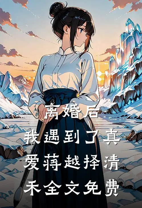 离婚后，我遇到了真爱蒋越择清禾全文免费