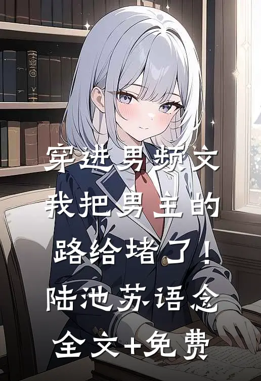 穿进男频文，我把男主的路给堵了！陆池苏语念全文+免费