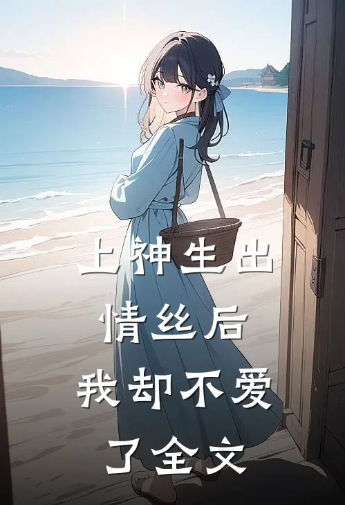 上神生出情丝后,我却不爱了全文阅读