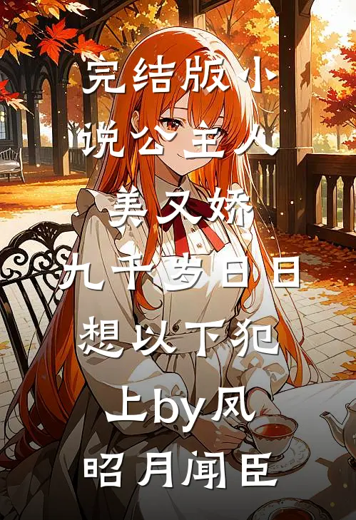 完结版小说公主人美又娇，九千岁日日想以下犯上by凤昭月闻臣