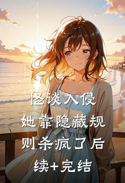 怪谈入侵：她靠隐藏规则杀疯了后续+完结
