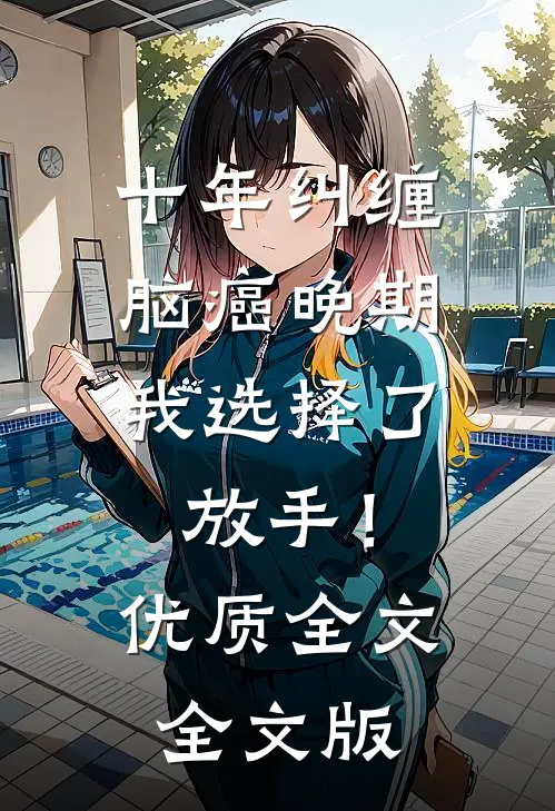 十年纠缠：脑癌晚期，我选择了放手！优质全文全文版