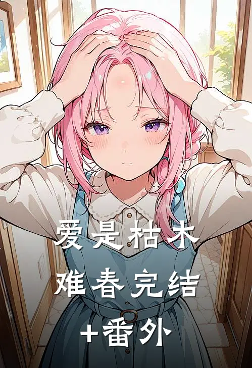 爱是枯木难春完结+番外