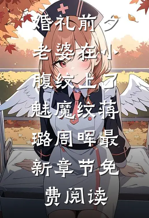 婚礼前夕，老婆在小腹纹上了魅魔纹蒋璐周晖最新章节免费阅读
