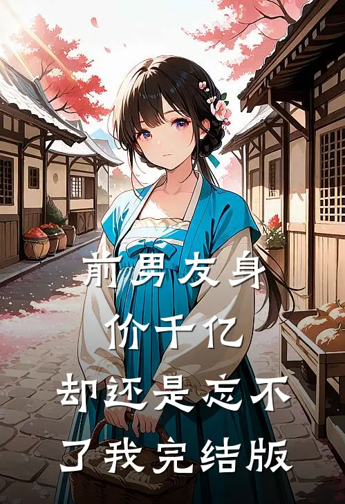 前男友身价千亿，却还是忘不了我完结版