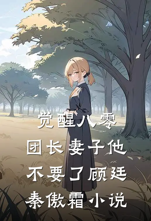 觉醒八零，团长妻子他不要了顾廷秦傲霜小说
