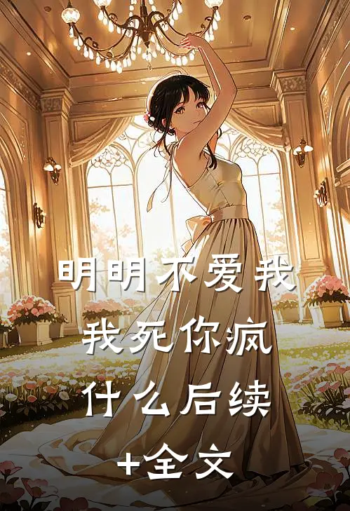 明明不爱我，我死你疯什么后续+全文