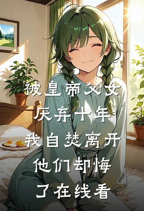 被皇帝父女厌弃十年，我自焚离开他们却悔了在线看
