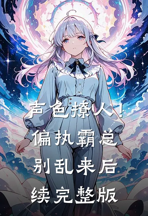 声色撩人！偏执霸总别乱来后续完整版