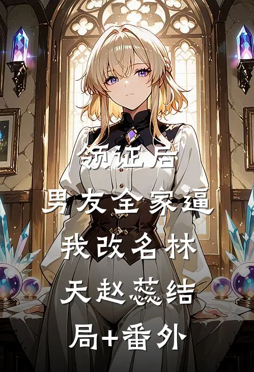 领证后，男友全家逼我改名林天赵蕊结局+番外