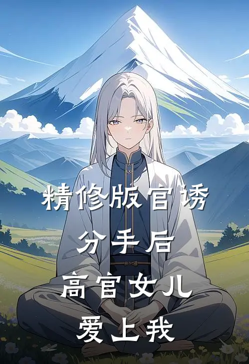 精修版官诱：分手后，高官女儿爱上我