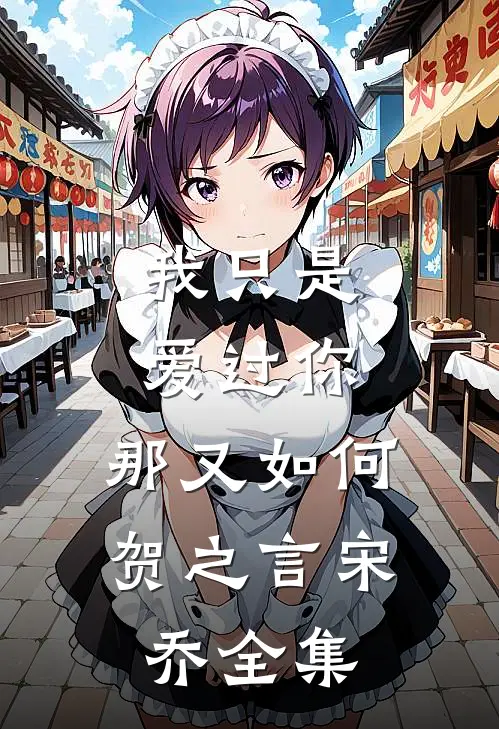 我只是爱过你，那又如何贺之言宋乔全集