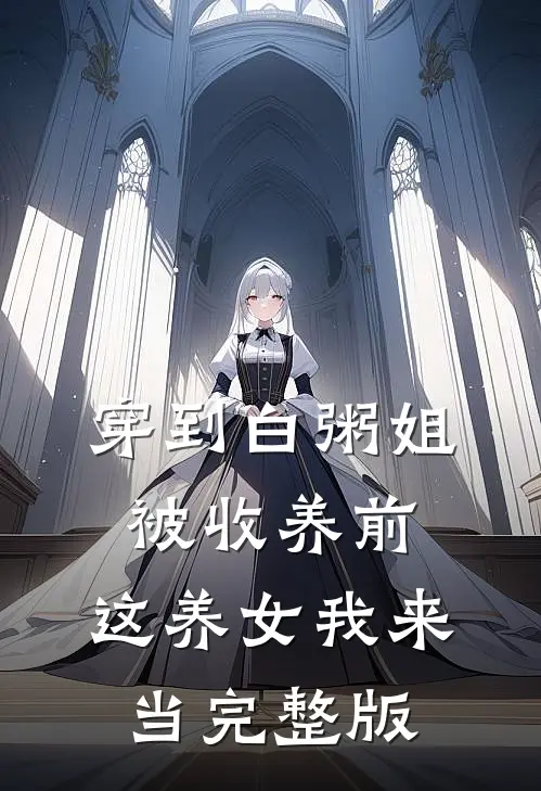 穿到白粥姐被收养前，这养女我来当完整版