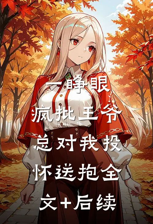 一睁眼，疯批王爷总对我投怀送抱全文+后续