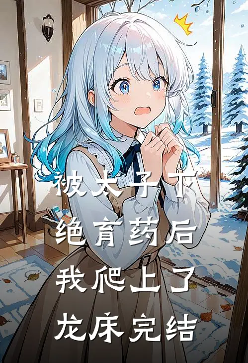 被太子下绝育药后，我爬上了龙床完结
