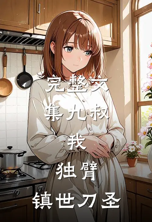 完整文集九叔：我，独臂，镇世刀圣