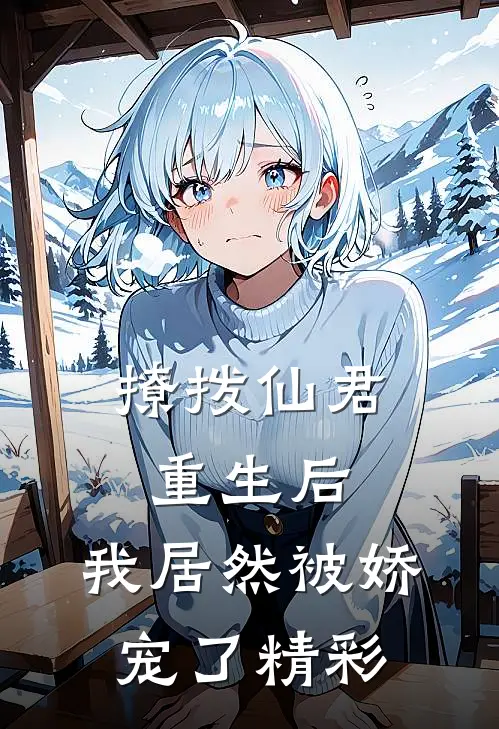 撩拨仙君重生后，我居然被娇宠了精彩