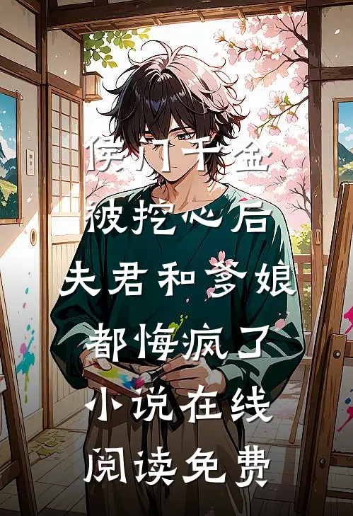 侯门千金被挖心后，夫君和爹娘都悔疯了小说在线阅读免费