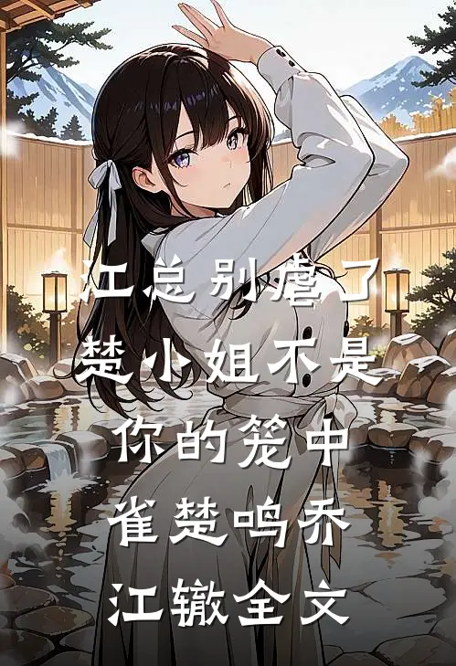 江总别虐了，楚小姐不是你的笼中雀楚鸣乔江辙全文