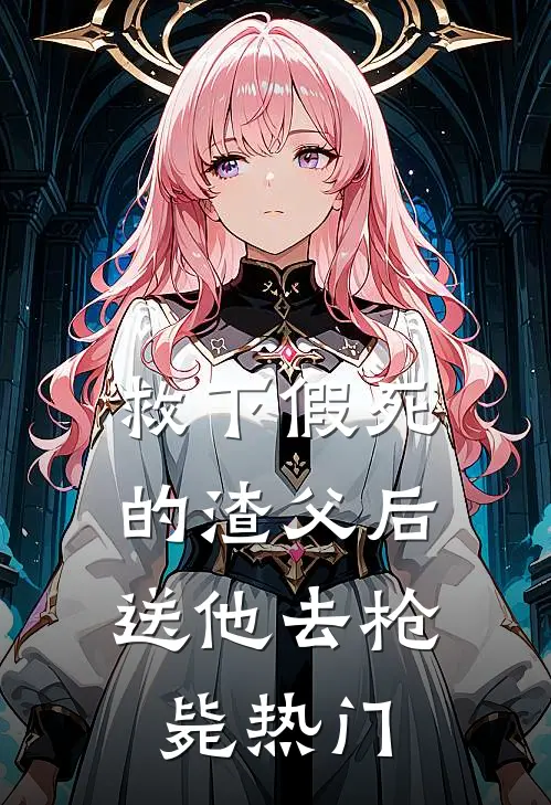 救下假死的渣父后，送他去枪毙热门