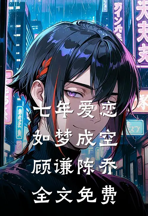 七年爱恋，如梦成空顾谦陈乔全文免费