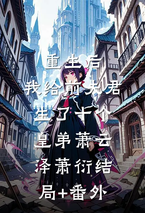 重生后，我给前夫君生了十个皇弟萧云泽萧衍结局+番外