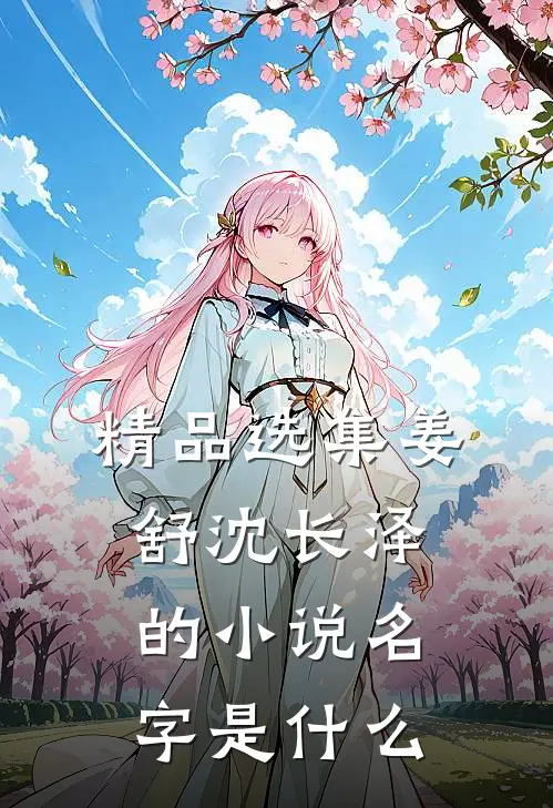 精品选集姜舒沈长泽的小说名字是什么