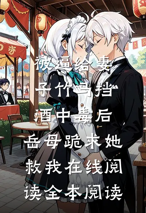 被逼给妻子竹马挡酒中毒后，岳母跪求她救我在线阅读全本阅读