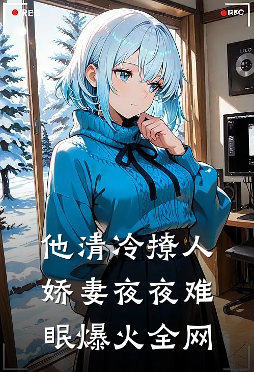 他清冷撩人，娇妻夜夜难眠爆火全网