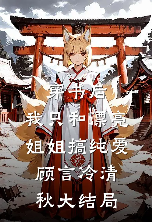 穿书后，我只和漂亮姐姐搞纯爱顾言冷清秋大结局