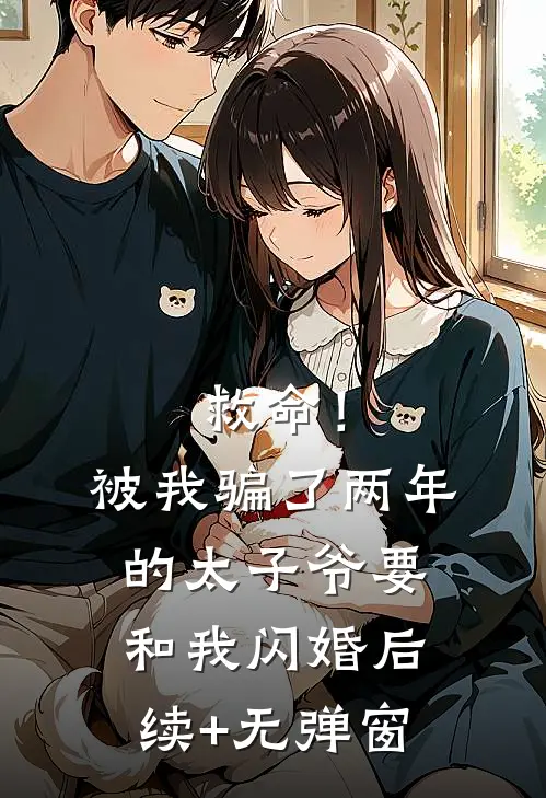 救命！被我骗了两年的太子爷要和我闪婚后续+无弹窗