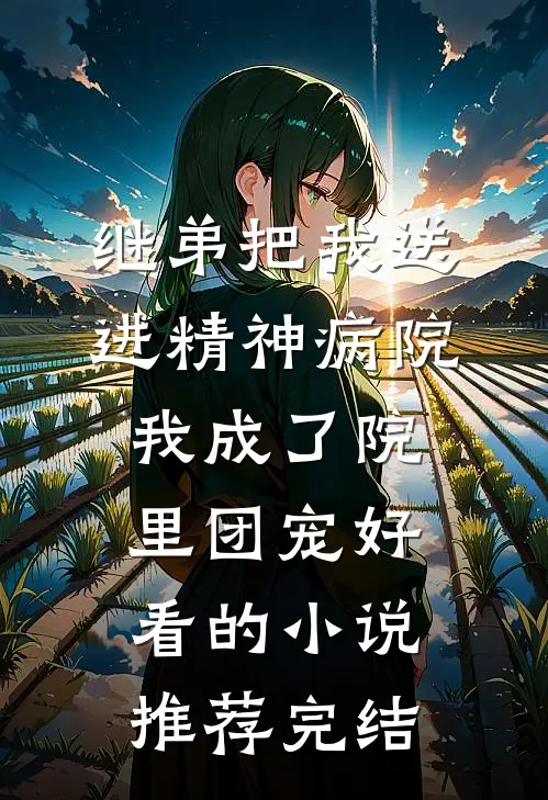 继弟把我送进精神病院，我成了院里团宠好看的小说推荐完结