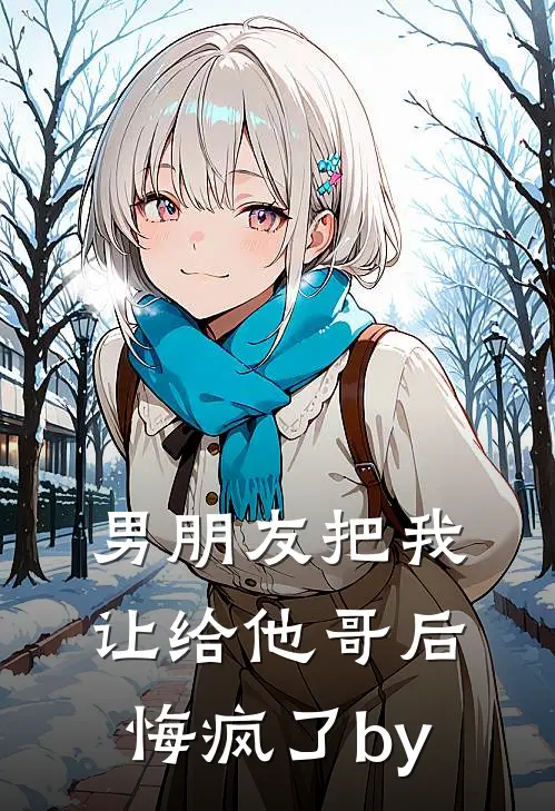男朋友把我让给他哥后，悔疯了by
