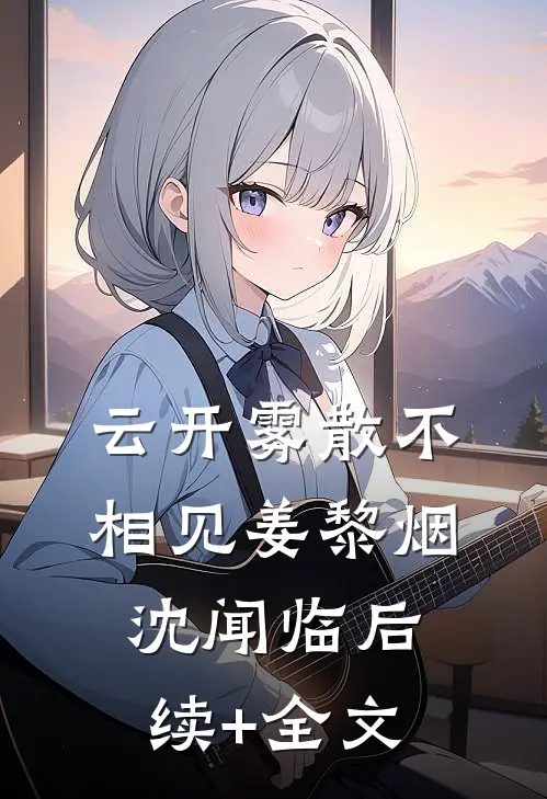 云开雾散不相见姜黎烟沈闻临后续+全文