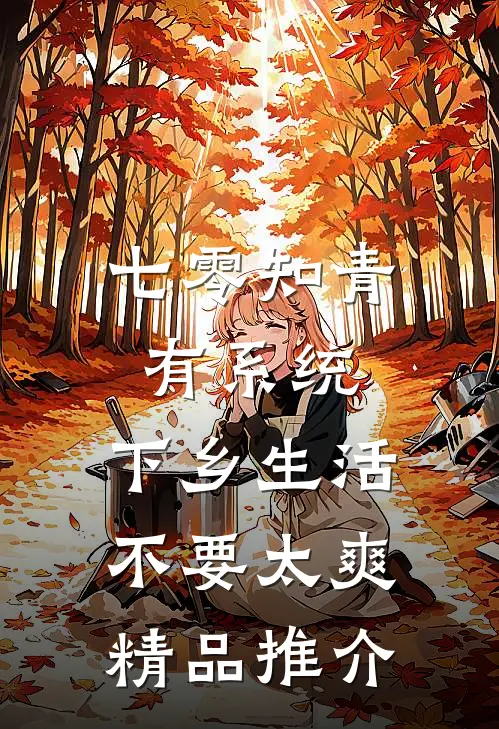 七零知青有系统，下乡生活不要太爽精品推介