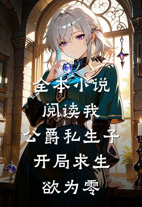 全本小说阅读我，公爵私生子，开局求生欲为零