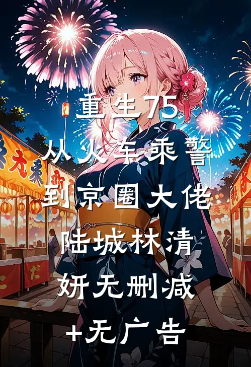 重生75：从火车乘警到京圈大佬陆城林清妍无删减+无广告